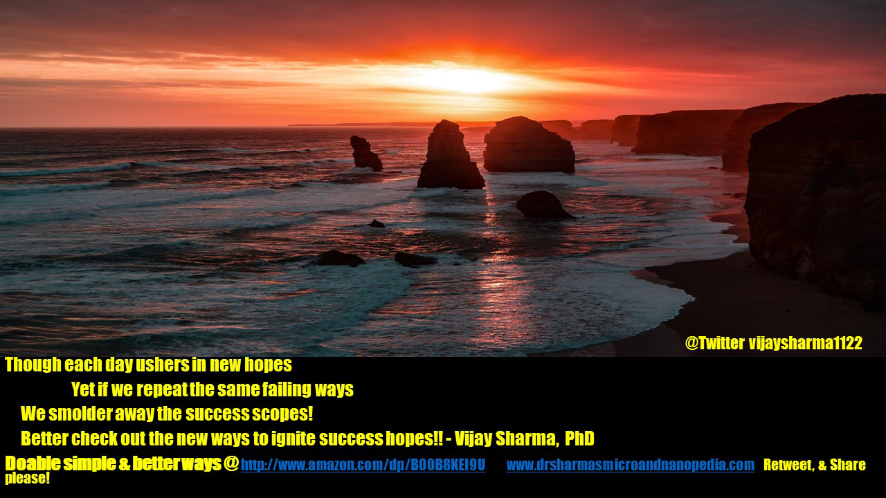 Though each day ushers in new hopes Yet if we repeat the same failing ways We smolder away the success scopes! Better check out the new ways to ignite success hopes!! -Vijay Sharma, PhD